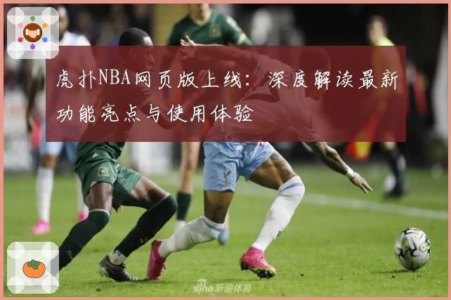 虎扑NBA网页版上线：深度解读最新功能亮点与使用体验