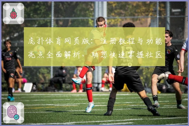 虎扑体育网页版：注册教程与功能亮点全面解析，助您快速掌握社区精髓