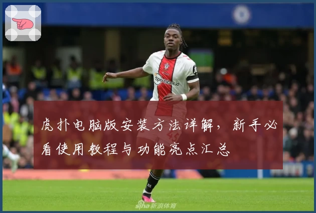 虎扑电脑版安装方法详解，新手必看使用教程与功能亮点汇总