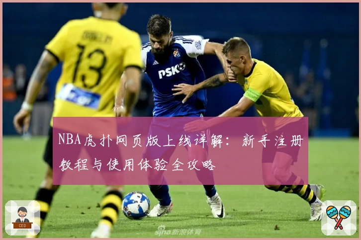 NBA虎扑网页版上线详解：新手注册教程与使用体验全攻略