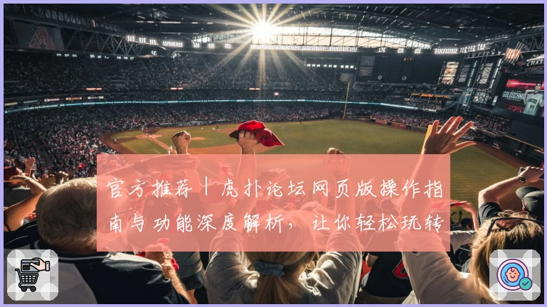 官方推荐｜虎扑论坛网页版操作指南与功能深度解析，让你轻松玩转社区互动新体验