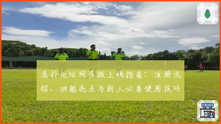 虎扑论坛网页版上线指南：注册流程、功能亮点与新人必看使用技巧揭秘