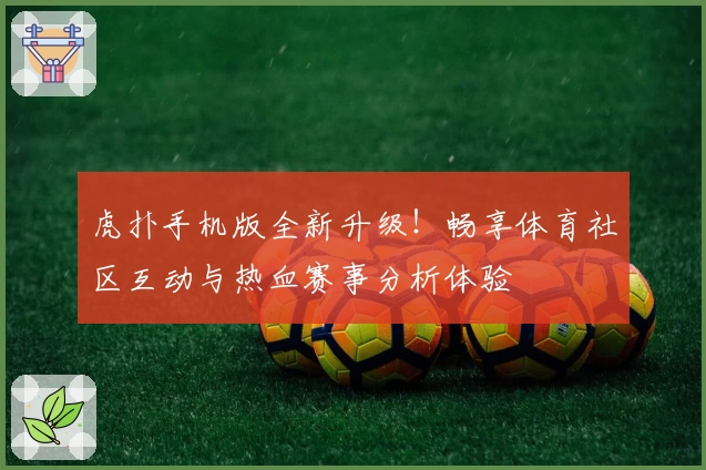 虎扑手机版全新升级！畅享体育社区互动与热血赛事分析体验