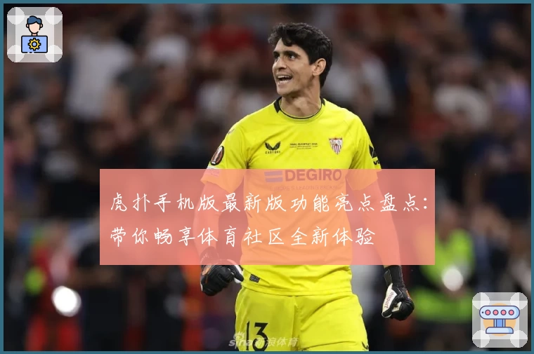 虎扑手机版最新版功能亮点盘点：带你畅享体育社区全新体验