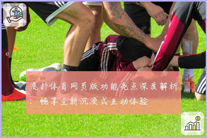 虎扑体育网页版功能亮点深度解析：畅享全新沉浸式互动体验