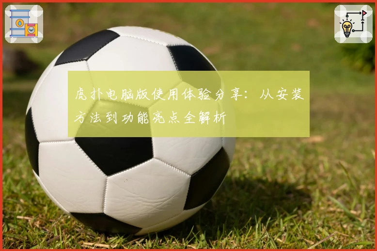 虎扑电脑版使用体验分享：从安装方法到功能亮点全解析