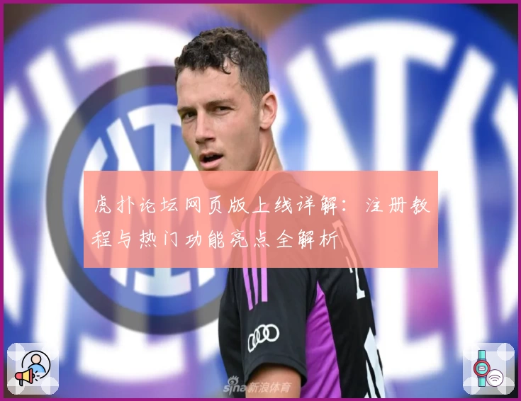 虎扑论坛网页版上线详解：注册教程与热门功能亮点全解析
