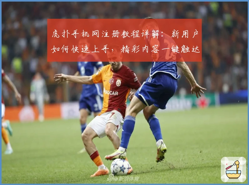 虎扑手机网注册教程详解：新用户如何快速上手，精彩内容一键触达