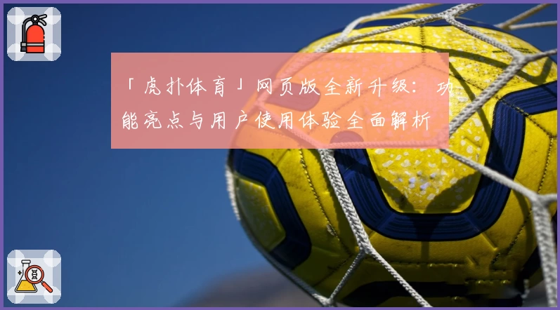 「虎扑体育」网页版全新升级：功能亮点与用户使用体验全面解析
