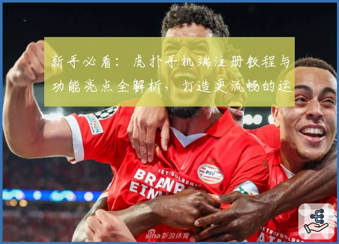 新手必看：虎扑手机端注册教程与功能亮点全解析，打造更流畅的运动社区体验