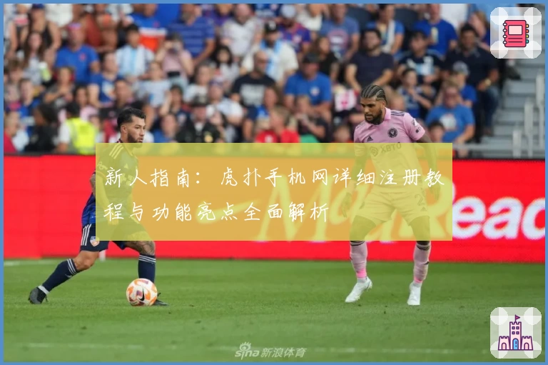 新人指南：虎扑手机网详细注册教程与功能亮点全面解析