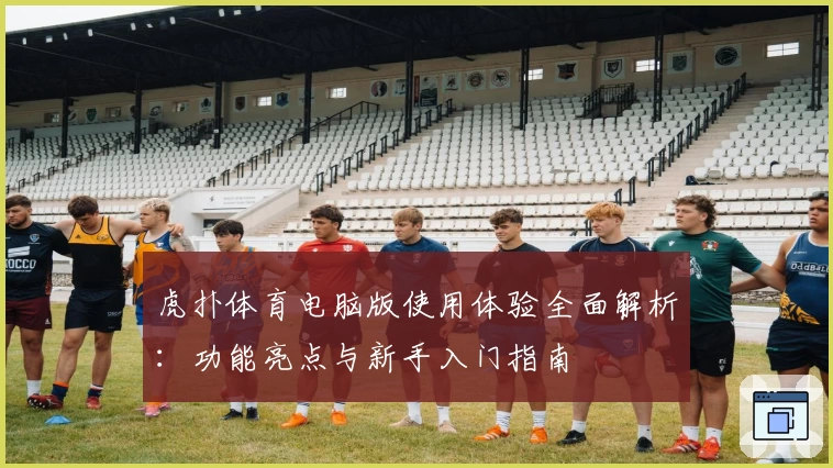 虎扑体育电脑版使用体验全面解析：功能亮点与新手入门指南