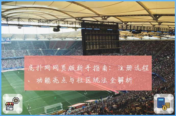虎扑网网页版新手指南：注册流程、功能亮点与社区玩法全解析