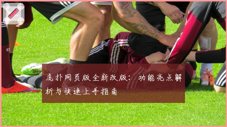 虎扑网页版全新改版:功能亮点解析与快速上手指南