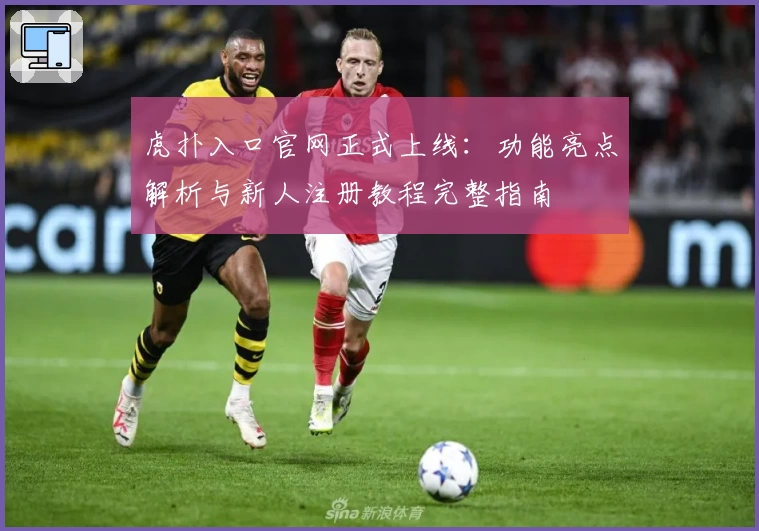 虎扑入口官网正式上线：功能亮点解析与新人注册教程完整指南