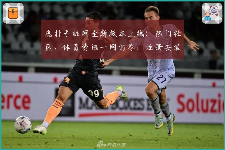 虎扑手机网全新版本上线：热门社区、体育资讯一网打尽，注册安装教程一篇看懂