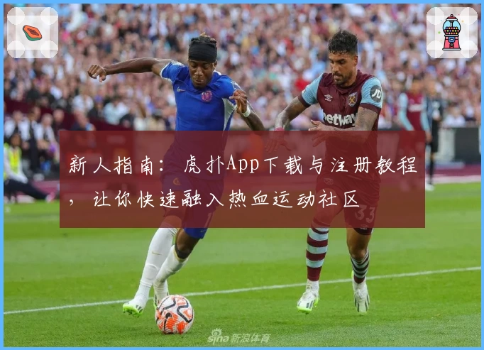 新人指南：虎扑App下载与注册教程，让你快速融入热血运动社区