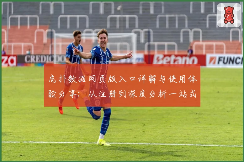 虎扑数据网页版入口详解与使用体验分享：从注册到深度分析一站式教程