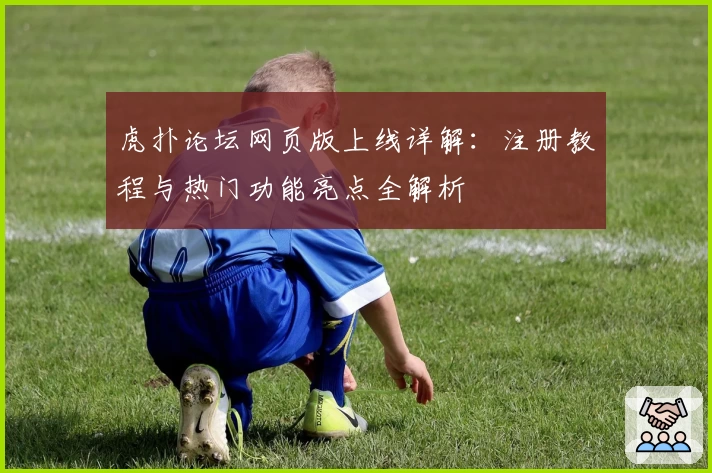 虎扑论坛网页版上线详解：注册教程与热门功能亮点全解析