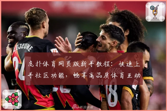 虎扑体育网页版新手教程：快速上手社区功能，畅享高品质体育互动体验