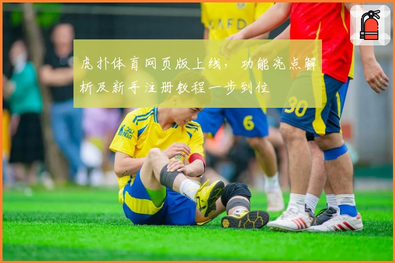虎扑体育网页版上线,功能亮点解析及新手注册教程一步到位