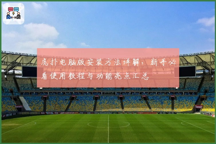 虎扑电脑版安装方法详解，新手必看使用教程与功能亮点汇总
