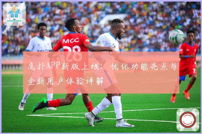 虎扑APP新版上线：优化功能亮点与全新用户体验详解