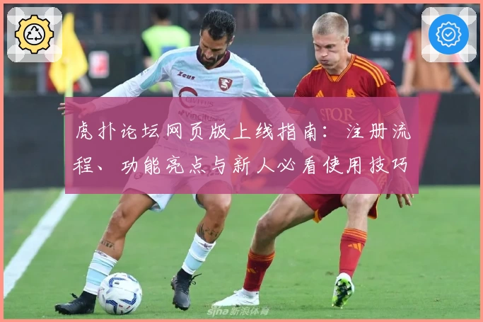 虎扑论坛网页版上线指南：注册流程、功能亮点与新人必看使用技巧揭秘